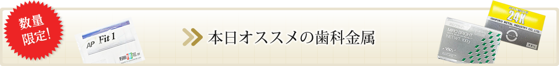 本日オススメの歯科金属